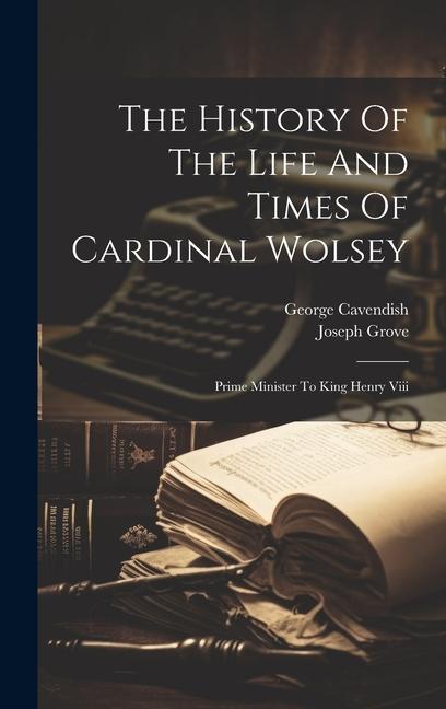 Książka The History Of The Life And Times Of Cardinal Wolsey: Prime Minister To King Henry Viii George Cavendish