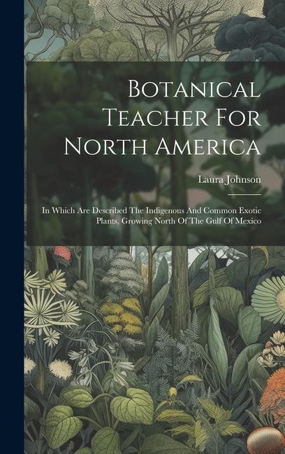 Kniha Botanical Teacher For North America: In Which Are Described The Indigenous And Common Exotic Plants, Growing North Of The Gulf Of Mexico 