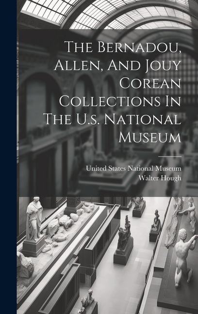 Knjiga The Bernadou, Allen, And Jouy Corean Collections In The U.s. National Museum United States National Museum