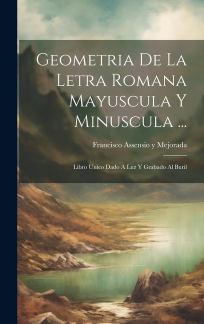 Carte Geometria De La Letra Romana Mayuscula Y Minuscula ...: Libro Unico Dado A Luz Y Grabado Al Buril 