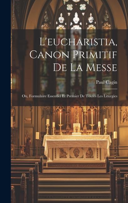 Книга L'eucharistia, Canon Primitif De La Messe: Ou, Formulaire Essentiel Et Premier De Toutes Les Liturgies 