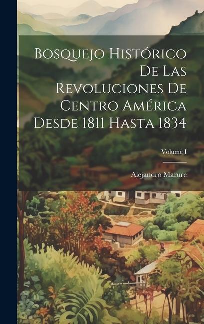 Carte Bosquejo histórico de las revoluciones de Centro América desde 1811 hasta 1834; Volume I 