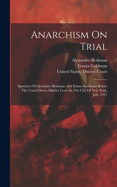 Kniha Anarchism On Trial: Speeches Of Alexander Berkman And Emma Goldman Before The United States District Court In The City Of New York, July, Emma Goldman