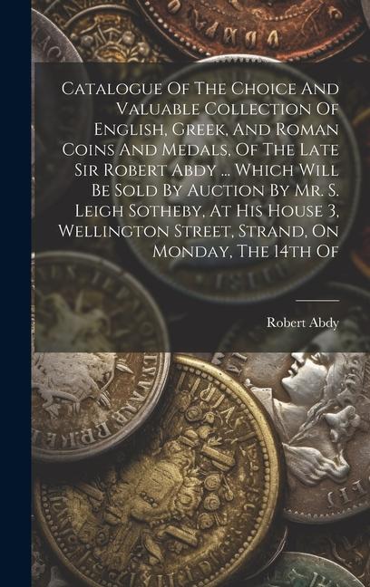 Könyv Catalogue Of The Choice And Valuable Collection Of English, Greek, And Roman Coins And Medals, Of The Late Sir Robert Abdy ... Which Will Be Sold By A 