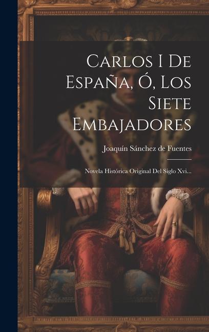 Kniha Carlos I De Espa?a, Ó, Los Siete Embajadores: Novela Histórica Original Del Siglo Xvi... 