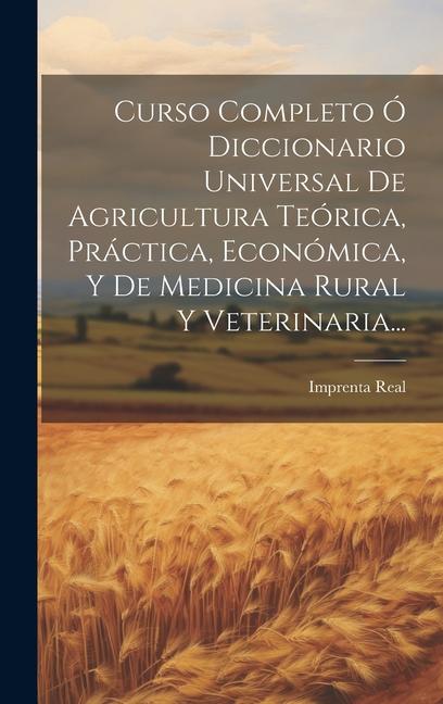 Kniha Curso Completo Ó Diccionario Universal De Agricultura Teórica, Práctica, Económica, Y De Medicina Rural Y Veterinaria... 