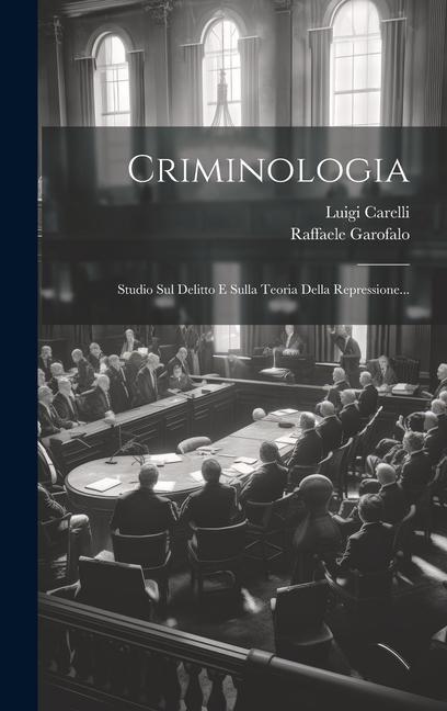 Carte Criminologia: Studio Sul Delitto E Sulla Teoria Della Repressione... Luigi Carelli