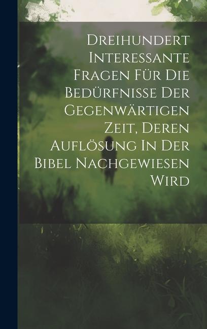 Książka Dreihundert Interessante Fragen Für Die Bedürfnisse Der Gegenwärtigen Zeit, Deren Auflösung In Der Bibel Nachgewiesen Wird 