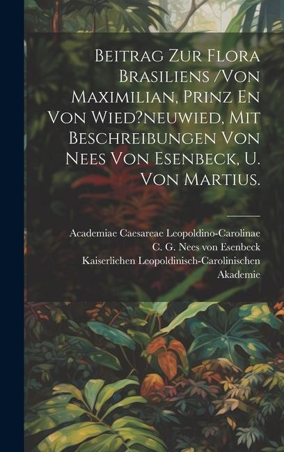 Könyv Beitrag Zur Flora Brasiliens /von Maximilian, Prinz En Von Wied?neuwied, Mit Beschreibungen Von Nees Von Esenbeck, U. Von Martius. Kaiserlichen Leopoldinisch Akademie