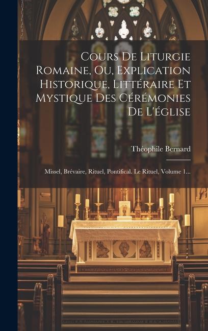 Könyv Cours De Liturgie Romaine, Ou, Explication Historique, Littéraire Et Mystique Des Cérémonies De L'église: Missel, Brévaire, Rituel, Pontifical. Le Rit 