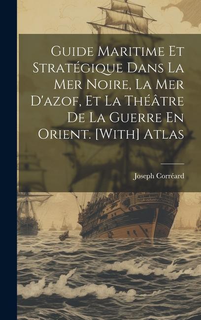 Book Guide Maritime Et Stratégique Dans La Mer Noire, La Mer D'azof, Et La Théâtre De La Guerre En Orient. [With] Atlas 