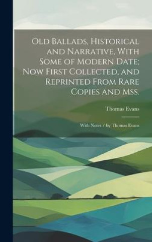 Książka Old Ballads, Historical and Narrative, With Some of Modern Date; Now First Collected, and Reprinted From Rare Copies and Mss.: With Notes / by Thomas 