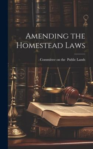 Knjiga Amending the Homestead Laws Committee on the Public Lands