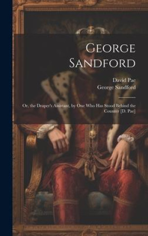 Kniha George Sandford: Or, the Draper's Assistant, by One Who Has Stood Behind the Counter [D. Pae] George Sandford