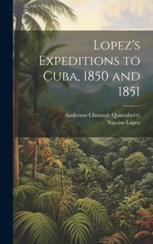 Knjiga Lopez's Expeditions to Cuba, 1850 and 1851 Narciso López