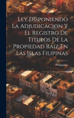 Buch Ley Disponiendo La Adjudicacion Y El Registro De Titulos De La Propiedad Raiz En Las Islas Filipinas Philippines