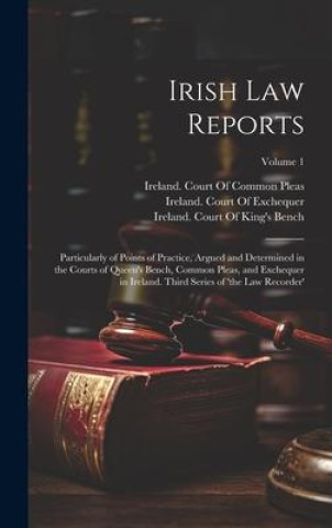 Buch Irish Law Reports: Particularly of Points of Practice, Argued and Determined in the Courts of Queen's Bench, Common Pleas, and Exchequer Ireland Court of Exchequer