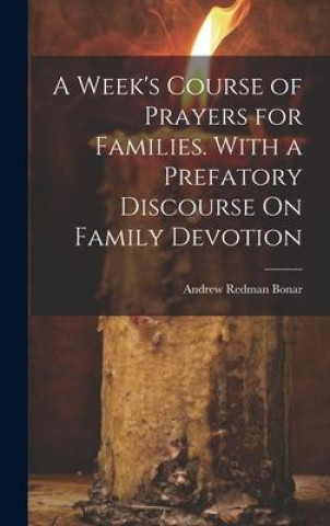 Книга A Week's Course of Prayers for Families. With a Prefatory Discourse On Family Devotion Andrew Redman Bonar