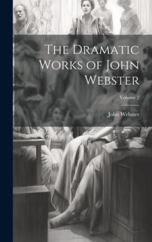 Knjiga The Dramatic Works of John Webster; Volume 2 John Webster
