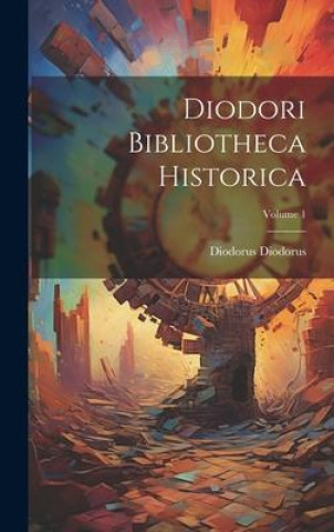 Knjiga Diodori Bibliotheca Historica; Volume 1 Diodorus Diodorus