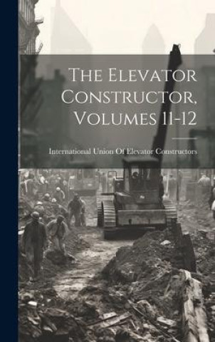 Knjiga The Elevator Constructor, Volumes 11-12 International Union Of Elevator Const...