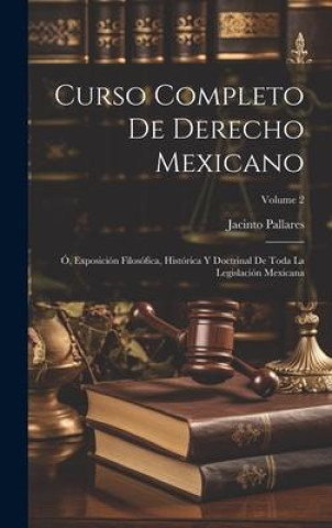 Kniha Curso Completo De Derecho Mexicano: Ó, Exposición Filosófica, Histórica Y Doctrinal De Toda La Legislación Mexicana; Volume 2 