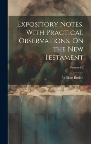 Knjiga Expository Notes, With Practical Observations, On the New Testament; Volume III William Burkitt