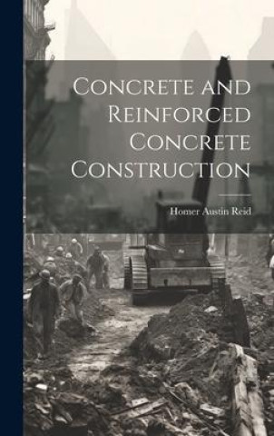 Knjiga Concrete and Reinforced Concrete Construction Homer Austin Reid