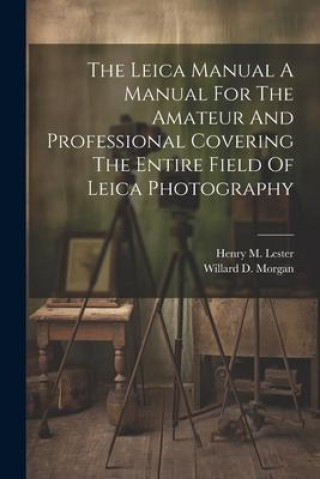Książka The Leica Manual A Manual For The Amateur And Professional Covering The Entire Field Of Leica Photography Henry M. Lester