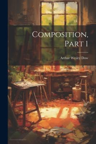 Knjiga Composition, Part 1 Arthur Wesley Dow