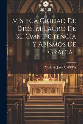 Könyv Mística Ciudad De Dios, Milagro De Su Omnipotencia Y Abismos De Gracia... 