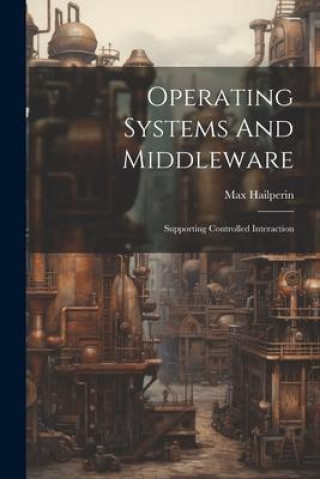 Book Operating Systems And Middleware: Supporting Controlled Interaction Max Hailperin