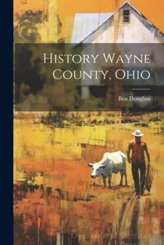 Knjiga History Wayne County, Ohio Ben Douglass