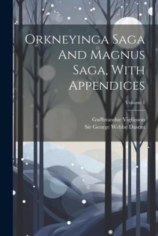 Knjiga Orkneyinga Saga And Magnus Saga, With Appendices; Volume 1 George Webbe Dasent