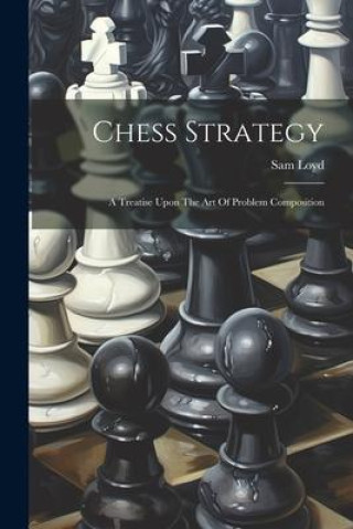 Knjiga Chess Strategy: A Treatise Upon The Art Of Problem Composition Sam Loyd