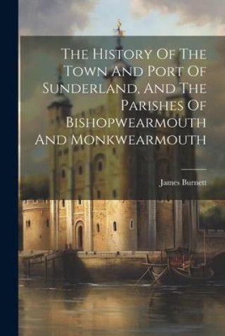 Książka The History Of The Town And Port Of Sunderland, And The Parishes Of Bishopwearmouth And Monkwearmouth 