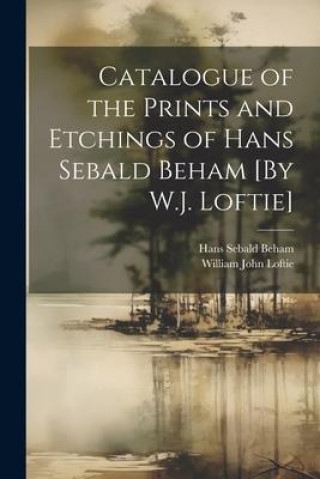 Книга Catalogue of the Prints and Etchings of Hans Sebald Beham [By W.J. Loftie] Hans Sebald Beham