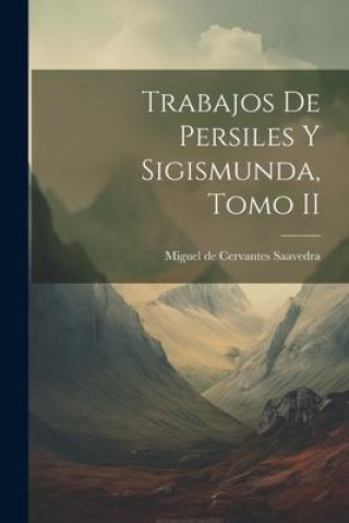 Knjiga Trabajos de Persiles y Sigismunda, Tomo II Miguel de Cervantes Saavedra