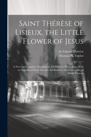 Kniha Saint Thér?se of Lisieux, the Little Flower of Jesus: A new and Complete Translation of L'Histoire D'une ame, With an Account of Some Favours Attribut Thomas N. Taylor