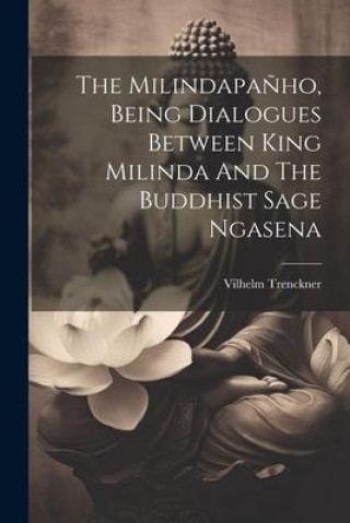 Book The Milindapa?ho, Being Dialogues Between King Milinda And The Buddhist Sage Ngasena 