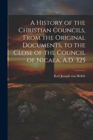 Knjiga A History of the Christian Councils, From the Original Documents, to the Close of the Council of Nicaea, A.D. 325 