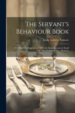 Könyv The Servant's Behaviour Book: Or, Hints On Manners and Dress for Maid Servants in Small Households, by Mrs. Motherly 