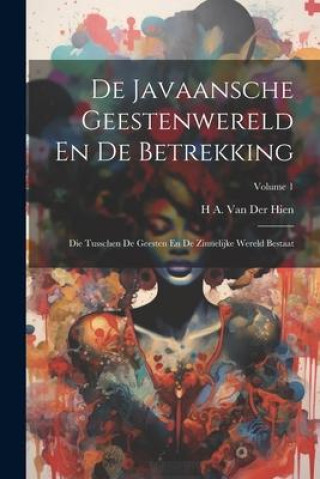 Kniha De Javaansche Geestenwereld En De Betrekking: Die Tusschen De Geesten En De Zinnelijke Wereld Bestaat; Volume 1 