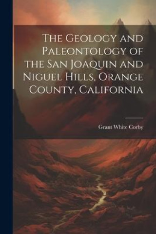 Könyv The Geology and Paleontology of the San Joaquin and Niguel Hills, Orange County, California 