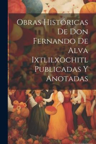 Könyv Obras Históricas De Don Fernando De Alva Ixtlilxochitl Publicadas Y Anotadas 