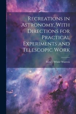 Knjiga Recreations in Astronomy, With Directions for Practical Experiments and Telescopic Work Henry White 1831-1912 Warren
