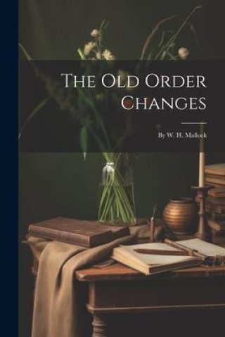 Knjiga The Old Order Changes: By W. H. Mallock Anonymous