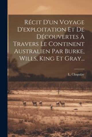 Kniha Récit D'un Voyage D'exploitation Et De Découvertes ? Travers Le Continent Australien Par Burke, Wills, King Et Gray... 