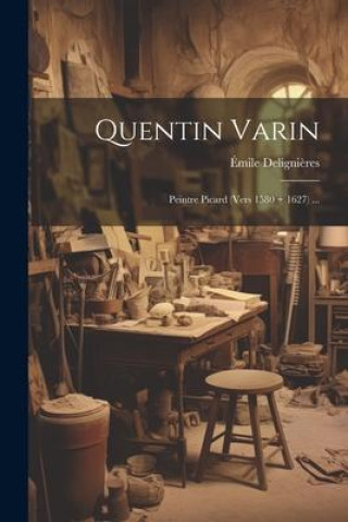 Knjiga Quentin Varin: Peintre Picard (Vers 1580 ] 1627) ... Émile Delignières