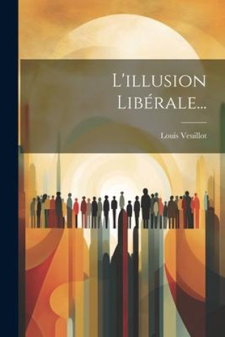 Buch L'illusion Libérale... Louis Veuillot